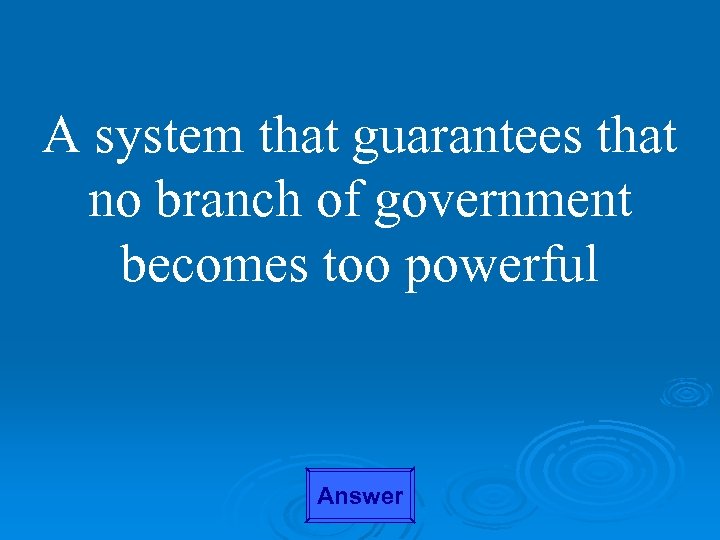 A system that guarantees that no branch of government becomes too powerful Answer 