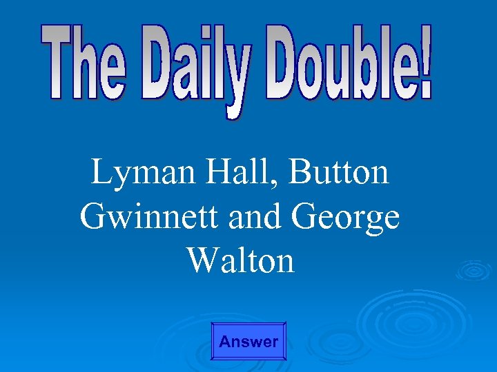 Lyman Hall, Button Gwinnett and George Walton Answer 