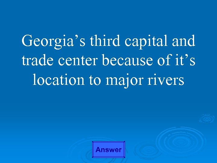 Georgia’s third capital and trade center because of it’s location to major rivers Answer