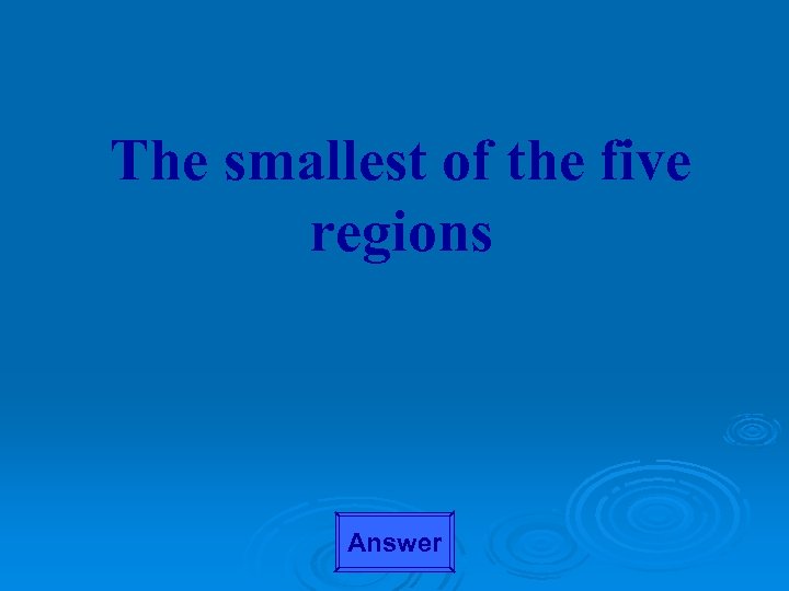 The smallest of the five regions Answer 