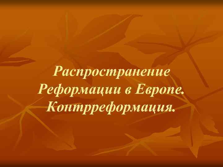 Распространение Реформации в Европе. Контрреформация. 