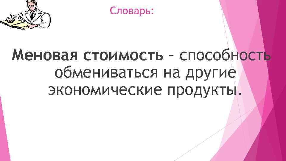 Словарь: Меновая стоимость – способность обмениваться на другие экономические продукты. 