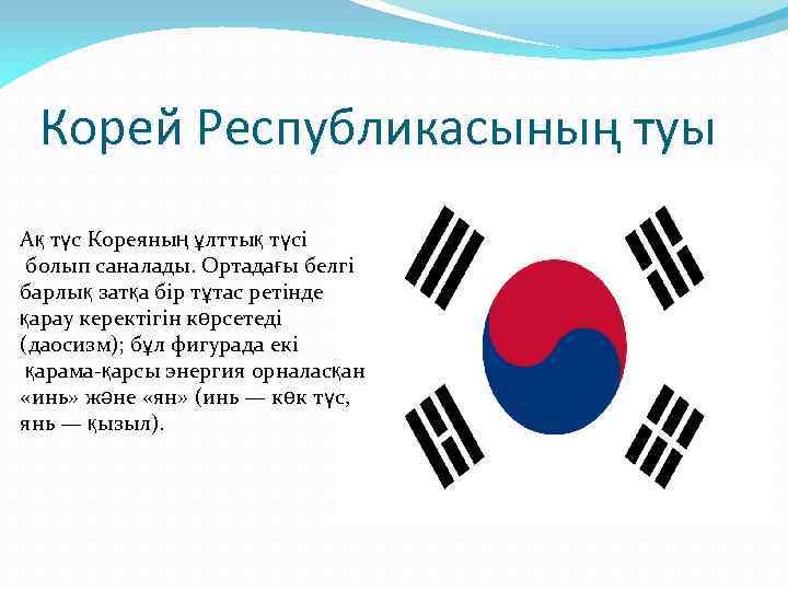 Корей Республикасының туы Ақ түс Кореяның ұлттық түсі болып саналады. Ортадағы белгі барлық затқа