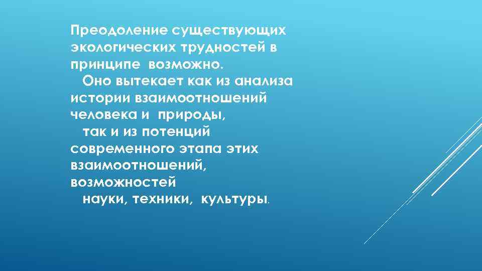 Преодоление существующих экологических трудностей в принципе возможно. Оно вытекает как из анализа истории взаимоотношений
