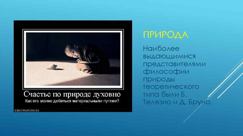 ПРИРОДА Наиболее выдающимися представителями философии природы теоретического типа были Б. Телезио и Д. Бруно.