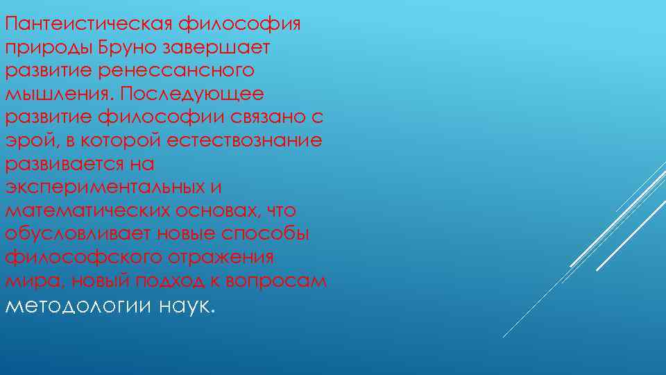 Пантеистическая философия природы Бруно завершает развитие ренессансного мышления. Последующее развитие философии связано с эрой,