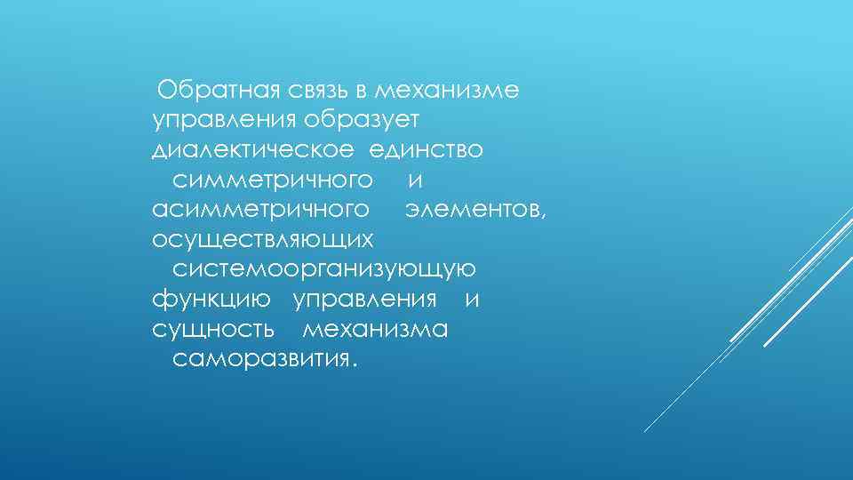Обратная связь в механизме управления образует диалектическое единство симметричного и асимметричного элементов, осуществляющих системоорганизующую