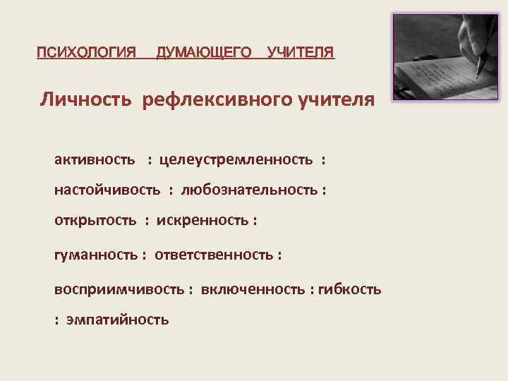 ПСИХОЛОГИЯ ДУМАЮЩЕГО УЧИТЕЛЯ Личность рефлексивного учителя активность : целеустремленность : настойчивость : любознательность :