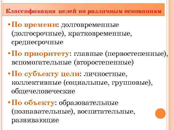 Классификация целей. Классификация целей по различным основаниям. Классификация целей по времени. Классификация личностных целей. Подразделяются на долговременные и краткосрочные.