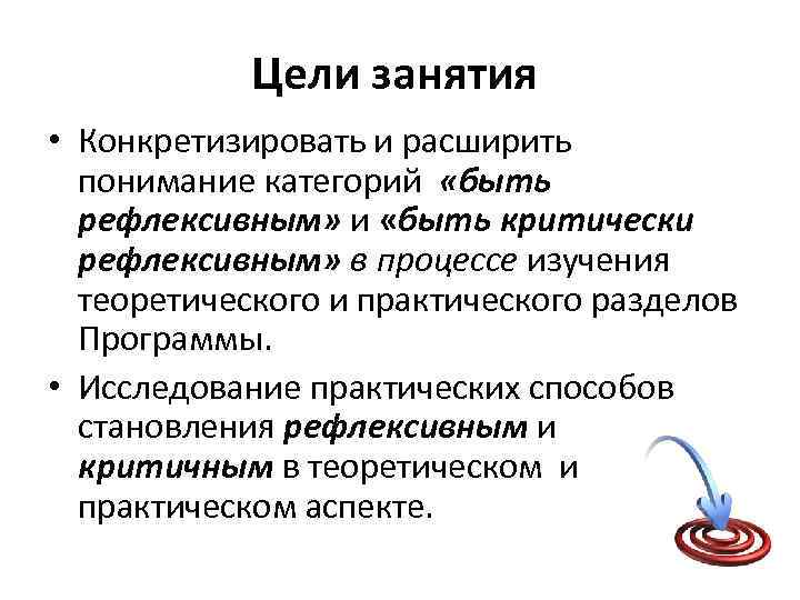 Цели занятия • Конкретизировать и расширить понимание категорий «быть рефлексивным» и «быть критически рефлексивным»