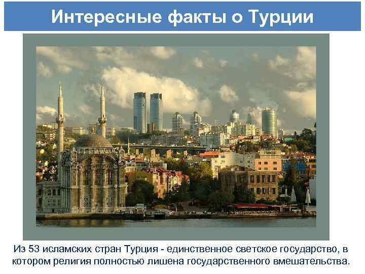 Интересные факты о Турции Из 53 исламских стран Турция - единственное светское государство, в