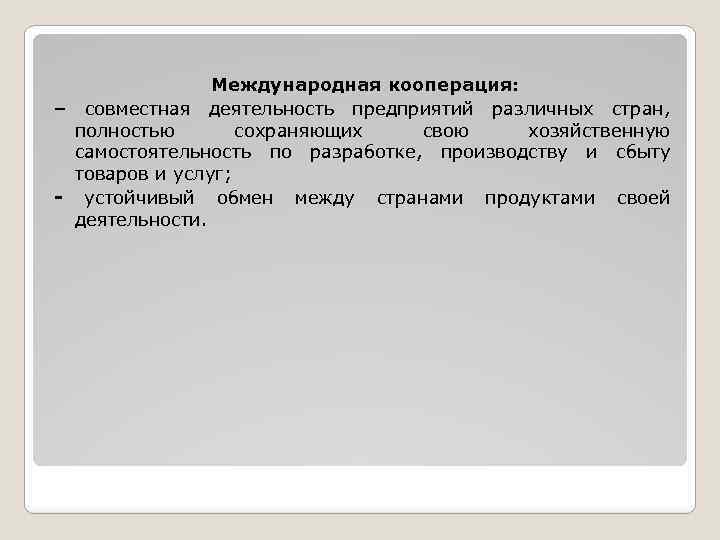 Международная кооперация: – совместная деятельность предприятий различных стран, полностью сохраняющих свою хозяйственную самостоятельность по