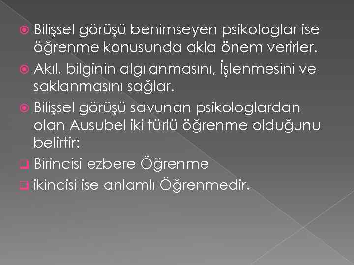 Bilişsel görüşü benimseyen psikologlar ise öğrenme konusunda akla önem verirler. Akıl, bilginin algılanmasını, İşlenmesini