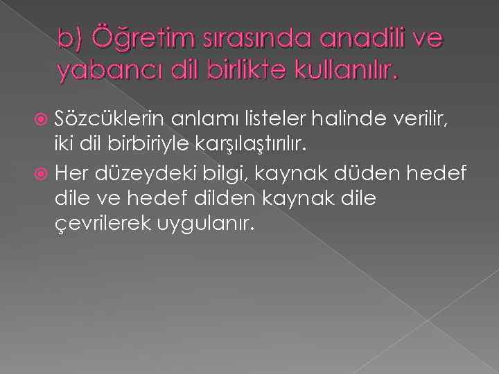 b) Öğretim sırasında anadili ve yabancı dil birlikte kullanılır. Sözcüklerin anlamı listeler halinde verilir,