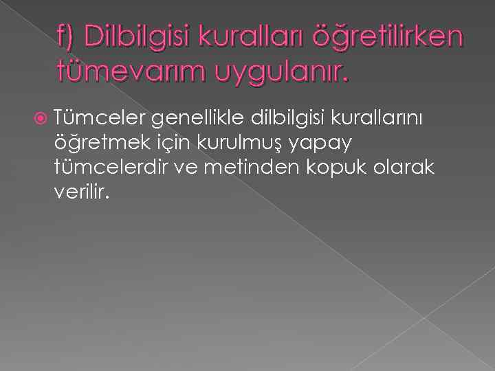 f) Dilbilgisi kuralları öğretilirken tümevarım uygulanır. Tümceler genellikle dilbilgisi kurallarını öğretmek için kurulmuş yapay