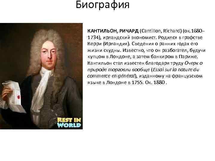 Биография КАНТИЛЬОН, РИЧАРД (Cantillon, Richard) (ок. 1680– 1734), ирландский экономист. Родился в графстве Керри