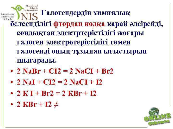  Галогендердің химиялық белсенділігі фтордан иодқа қарай әлсірейді, сондықтан электртерістілігі жоғары галоген электротерістілігі төмен