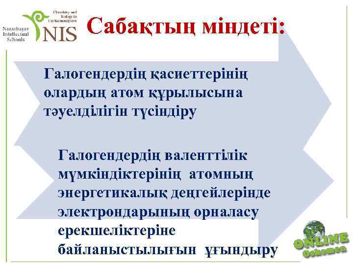  Cабақтың міндеті: Галогендердің қасиеттерінің олардың атом құрылысына тәуелділігін түсіндіру Галогендердің валенттілік мүмкіндіктерінің атомның