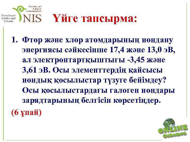 Үйге тапсырма: 1. Фтор және хлор атомдарының иондану энергиясы сәйкесінше 17, 4 және 13,