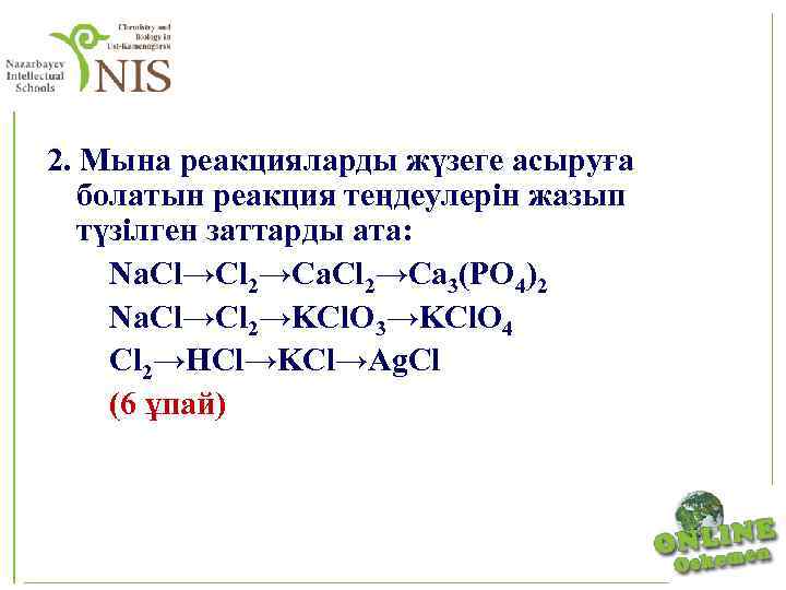 2. Мына реакцияларды жүзеге асыруға болатын реакция теңдеулерін жазып түзілген заттарды ата: Na. Cl→Cl