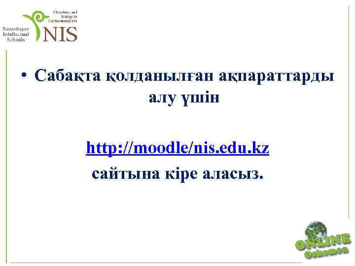  • Сабақта қолданылған ақпараттарды алу үшін http: //moodle/nis. edu. kz сайтына кіре аласыз.