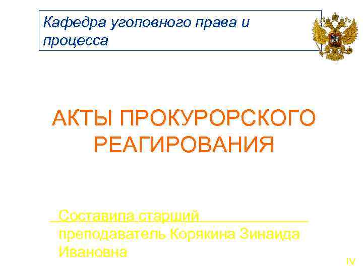 Кафедра уголовного права и процесса АКТЫ ПРОКУРОРСКОГО РЕАГИРОВАНИЯ Составила старший преподаватель Корякина Зинаида Ивановна