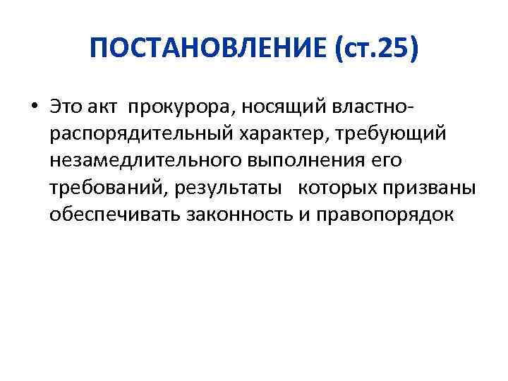 ПОСТАНОВЛЕНИЕ (ст. 25) • Это акт прокурора, носящий властнораспорядительный характер, требующий незамедлительного выполнения его