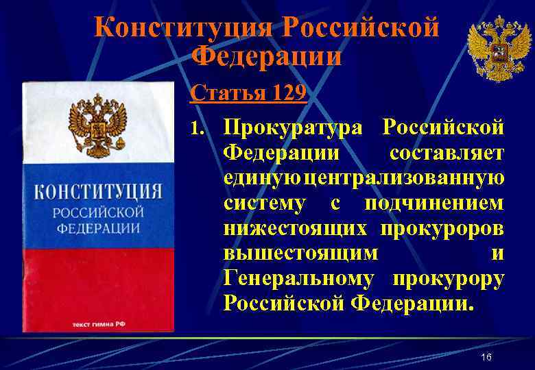 Конституция Российской Федерации Статья 129 1. Прокуратура Российской Федерации составляет единую централизованную систему с