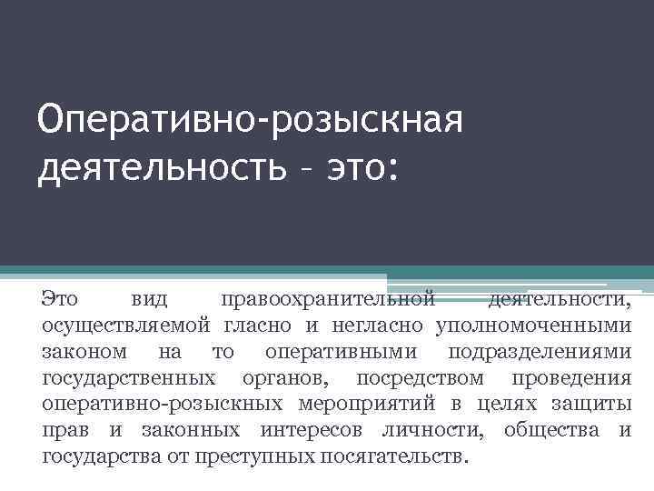Оперативно-розыскная деятельность – это: Это вид правоохранительной деятельности, осуществляемой гласно и негласно уполномоченными законом