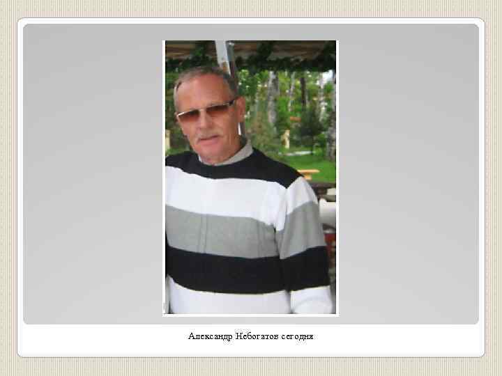 Александр Небогатов сегодня 