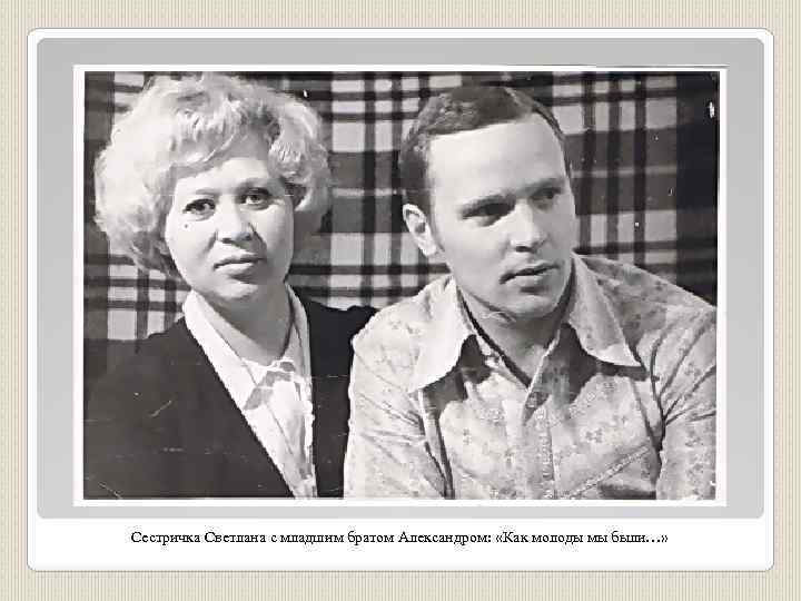 Сестричка Светлана с младшим братом Александром: «Как молоды мы были…» 
