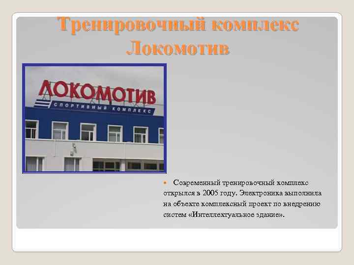 Тренировочный комплекс Локомотив Современный тренировочный комплекс открылся в 2005 году. Электроника выполнила на объекте