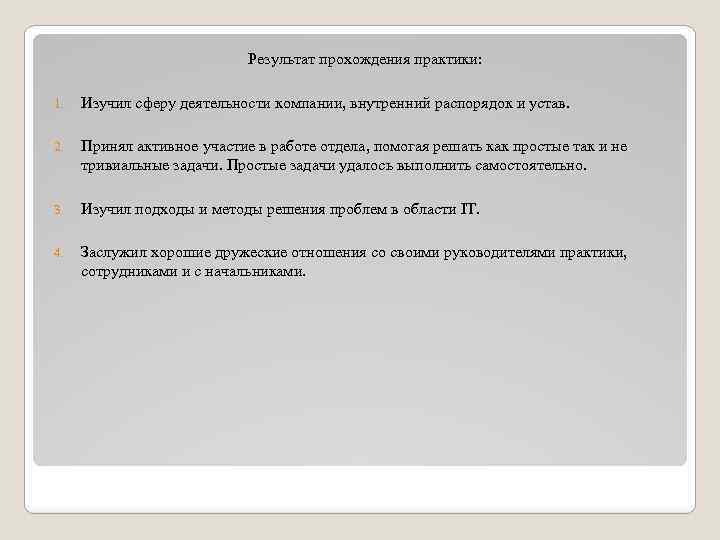 Результат прохождения практики: 1. Изучил сферу деятельности компании, внутренний распорядок и устав. 2. Принял