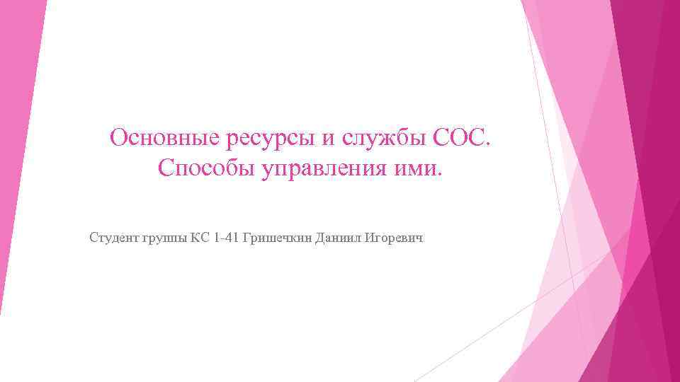 Основные ресурсы и службы СОС. Способы управления ими. Студент группы КС 1 -41 Гришечкин