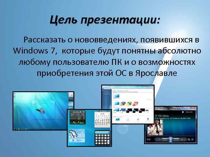 Цель презентации: Рассказать о нововведениях, появившихся в Windows 7, которые будут понятны абсолютно любому