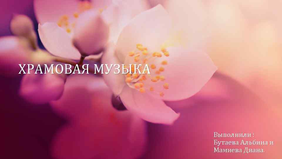 ХРАМОВАЯ МУЗЫКА Выполнили : Бутаева Альбина и Мамиева Диана. 