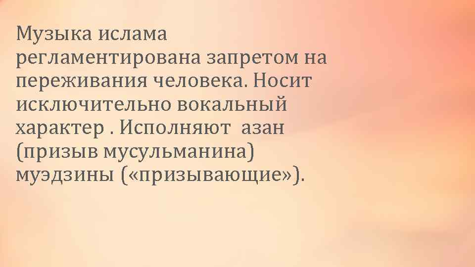 Музыка ислама регламентирована запретом на переживания человека. Носит исключительно вокальный характер. Исполняют азан (призыв