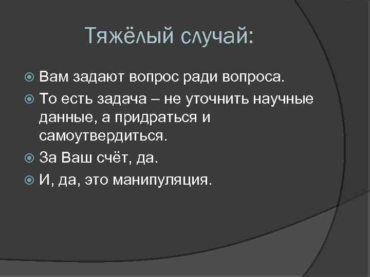 Тяжёлый случай: Вам задают вопрос ради вопроса. То есть задача – не уточнить научные