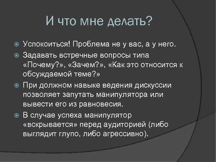 И что мне делать? Успокоиться! Проблема не у вас, а у него. Задавать встречные
