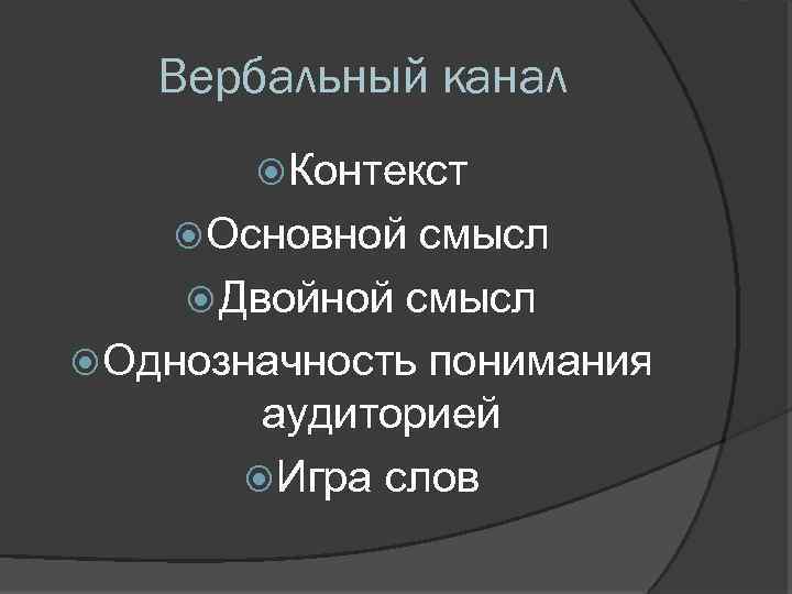 Вербальный канал Контекст Основной смысл Двойной смысл Однозначность понимания аудиторией Игра слов 