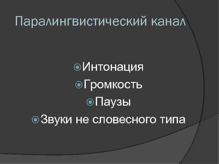 Паралингвистический канал Интонация Громкость Паузы Звуки не словесного типа 