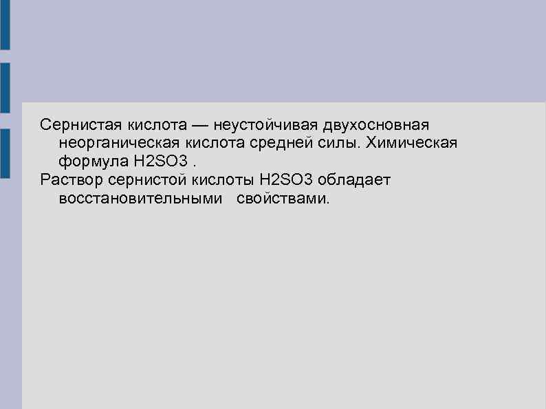 Сернистая кислота — неустойчивая двухосновная неорганическая кислота средней силы. Химическая формула H 2 SO
