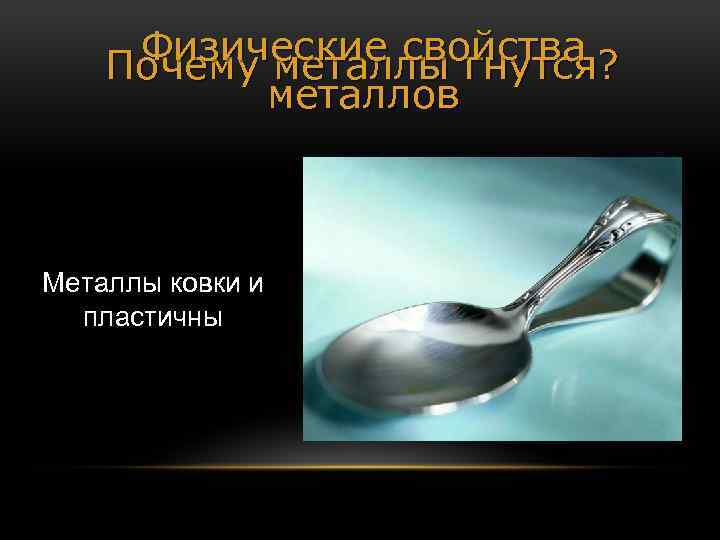 Физические свойства Почему металлы гнутся? металлов Металлы ковки и пластичны 