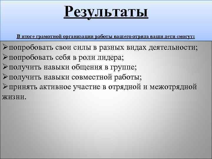 Результаты В итоге грамотной организации работы вашего отряда ваши дети смогут: Øпопробовать свои силы