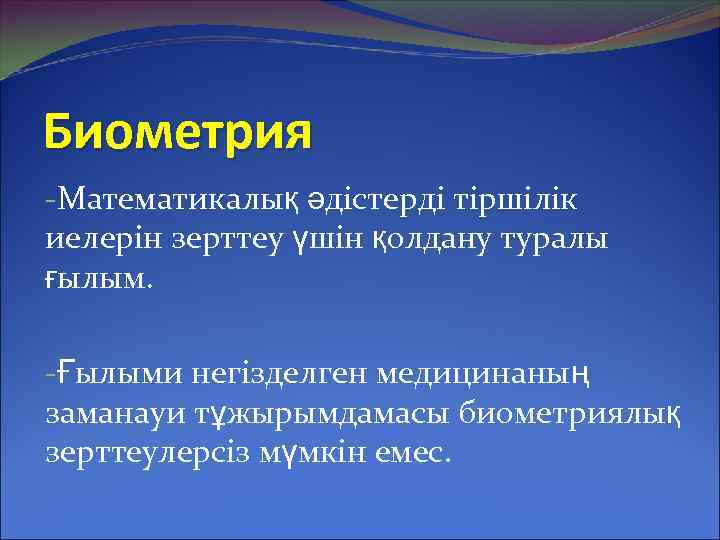 Биометрия -Математикалық әдістерді тіршілік иелерін зерттеу үшін қолдану туралы ғылым. -Ғылыми негізделген медицинаның заманауи