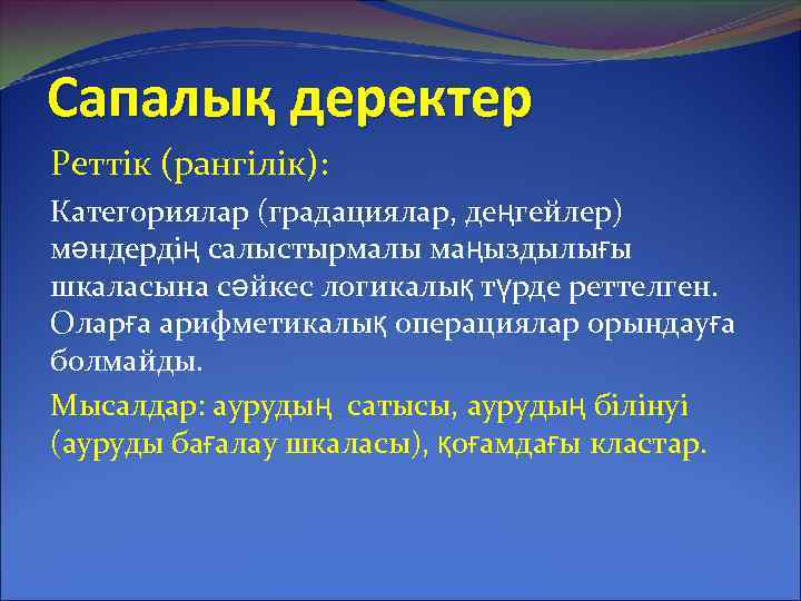 Сапалық деректер Реттік (рангілік): Категориялар (градациялар, деңгейлер) мәндердің салыстырмалы маңыздылығы шкаласына сәйкес логикалық түрде