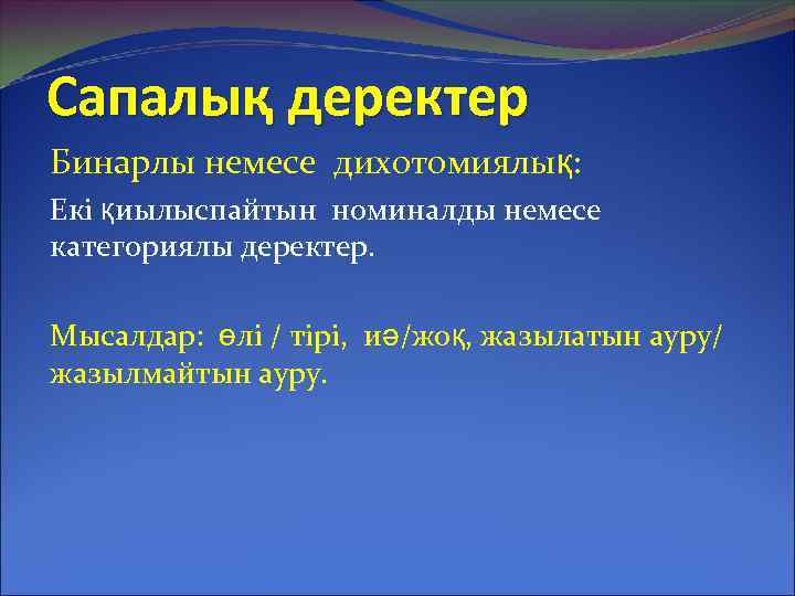 Сапалық деректер Бинарлы немесе дихотомиялық: Екі қиылыспайтын номиналды немесе категориялы деректер. Мысалдар: өлі /