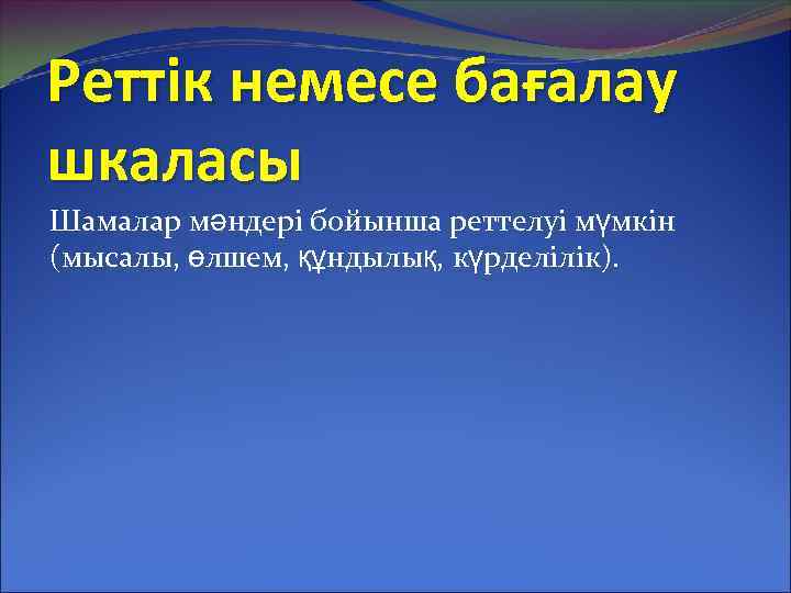 Реттік немесе бағалау шкаласы Шамалар мәндері бойынша реттелуі мүмкін (мысалы, өлшем, құндылық, күрделілік). 