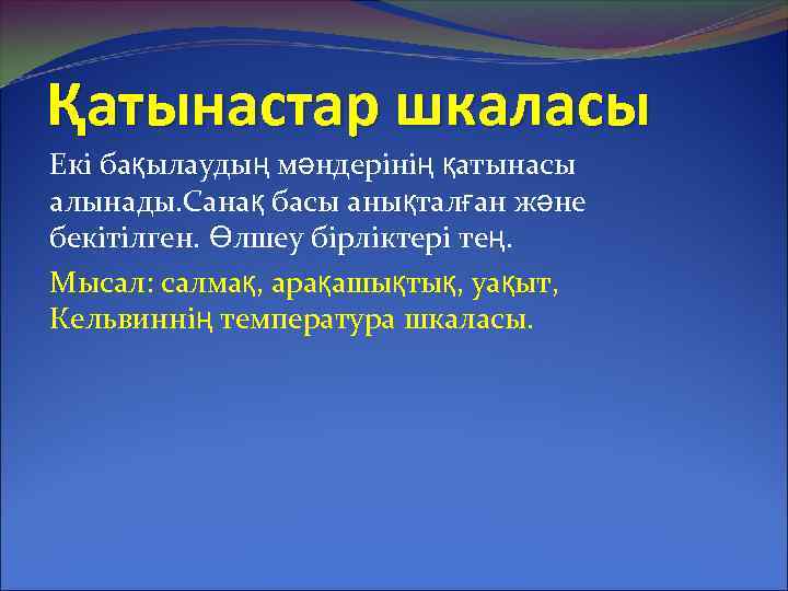 Қатынастар шкаласы Екі бақылаудың мәндерінің қатынасы алынады. Санақ басы анықталған және бекітілген. Өлшеу бірліктері