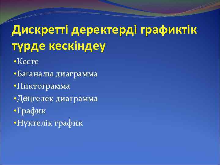 Дискретті деректерді графиктік түрде кескіндеу • Кесте • Бағаналы диаграмма • Пиктограмма • Дөңгелек